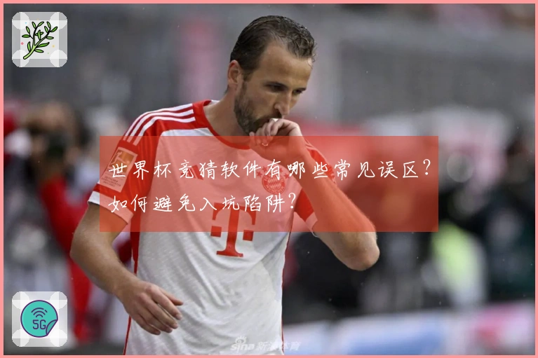 世界杯竞猜软件有哪些常见误区？如何避免入坑陷阱？