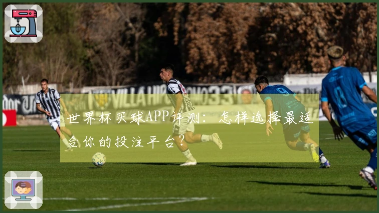 世界杯买球APP评测：怎样选择最适合你的投注平台？