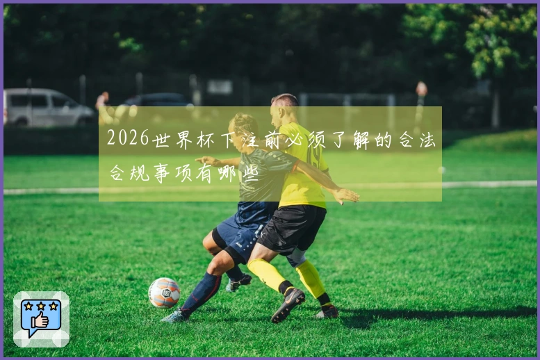 2026世界杯下注前必须了解的合法合规事项有哪些