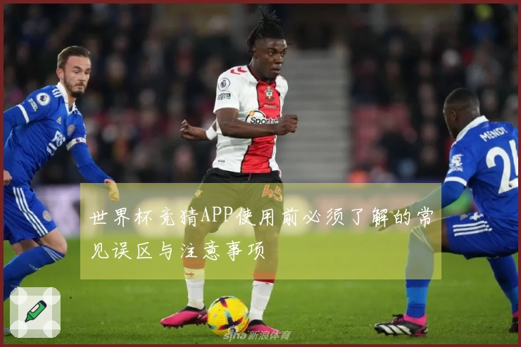 世界杯竞猜APP使用前必须了解的常见误区与注意事项